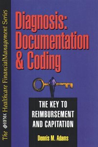Diagnosis: Documentation and Coding - The Key to Reimbursement and Capitation Reimbursement (Hfma Healthcare Financial Management Series)