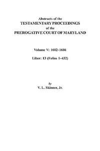 Abstracts of the Testamentary Proceedings of the Prerogative Court of Maryland. Volume V