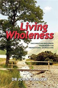 Living Wholeness: The Christian Wholeness Framework for Professional Counsellors