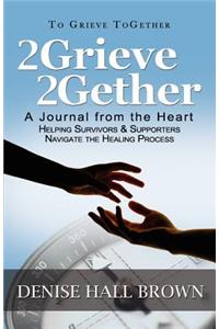 2grieve 2gether: A Journal from the Heart Helping Survivors and Supporters Navigate the Healing Process