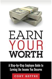Earn Your Worth: A Step-By-Step Employee Guide to Earning the Income You Deserve