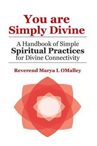 You Are Simply Divine: A Handbook of Simple Spiritual Practices for Divine Connectivity