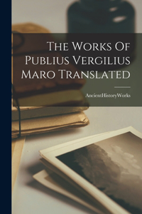 The Works Of Publius Vergilius Maro Translated