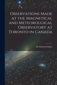 Observations Made at the Magnetical and Meteorolgical Observatory at Toronto in Canada [microform]
