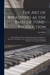 art of Breathing as the Basis of Tone-production; a Book Indispensable to Singers, Elocutionists, Educators, Barristers, Clergymen, and to all Others Desirous of Having a Pleasant Voice and Good Health