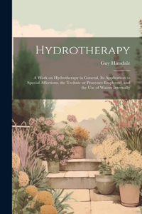 Hydrotherapy; a Work on Hydrotherapy in General, its Application to Special Affections, the Technic or Processes Employed, and the use of Waters Internally