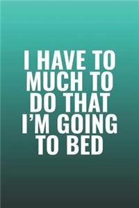 I Have To Much To Do That I'm Going To Bed