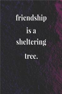 Friendship Is A Sheltering Tree.