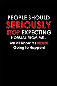 People should seriously stop expecting normal from me... We all know it's never going to happen!