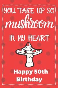 You Take Up So Mushroom In My Heart Happy 50th Birthday