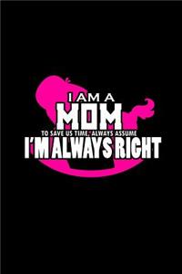 I am a mom. To save us time, always assume I'm always right: Notebook - Journal - Diary - 110 Lined pages