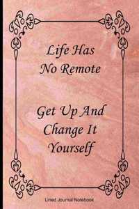 Life Has No Remote. Get Up And Change It Yourself.