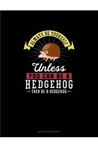 Always Be Yourself Unless You Can Be A Hedgehog Then Be A Hedgehog
