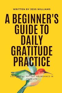 Beginner's Guide to Daily Gratitude Practice: Cultivating Joy and Abundance in Your Life