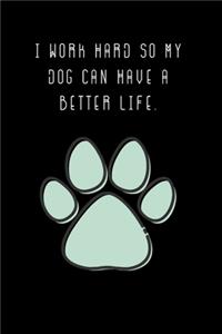 I work hard so my Dog can have a better life.