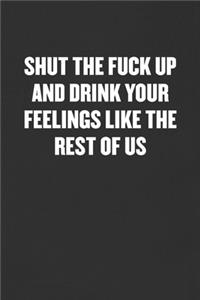 Shut the Fuck Up and Drink Your Feelings Like the Rest of Us
