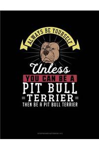 Always Be Yourself Unless You Can Be a Pit Bull Terrier Then Be a Pit Bull Terrier