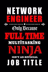 Network Engineer-Only Because Full Time Multitasking Ninja Isn't An Official Job Title