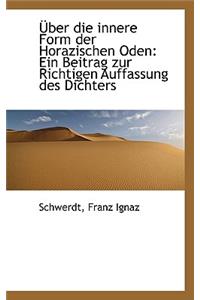 Ber Die Innere Form Der Horazischen Oden: Ein Beitrag Zur Richtigen Auffassung Des Dichters: Ein Beitrag Zur Richtigen Auffassung Des Dichters