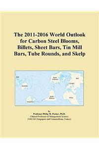 The 2011-2016 World Outlook for Carbon Steel Blooms, Billets, Sheet Bars, Tin Mill Bars, Tube Rounds, and Skelp