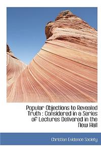 Popular Objections to Revealed Truth: Considered in a Series of Lectures Delivered in the New Hall