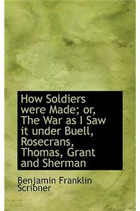 How Soldiers Were Made; Or, the War as I Saw It Under Buell, Rosecrans, Thomas, Grant and Sherman