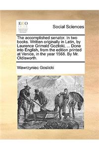 The Accomplished Senator. in Two Books. Written Originally in Latin, by Laurence Grimald Gozliski, ... Done Into English, from the Edition Printed at Venice, in the Year 1568. by Mr. Oldisworth.