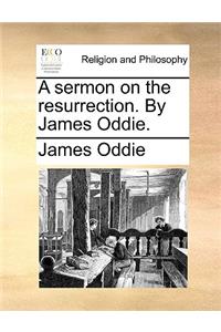A Sermon on the Resurrection. by James Oddie.