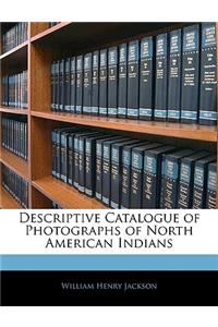 Descriptive Catalogue of Photographs of North American Indians