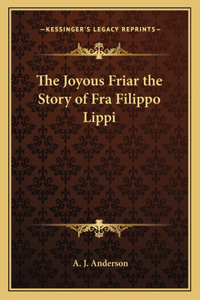 The Joyous Friar the Story of Fra Filippo Lippi