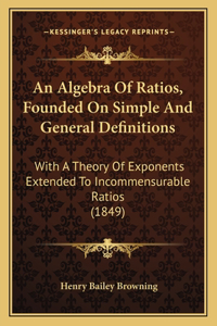 Algebra Of Ratios, Founded On Simple And General Definitions