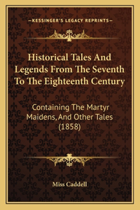 Historical Tales And Legends From The Seventh To The Eighteenth Century: Containing The Martyr Maidens, And Other Tales (1858)