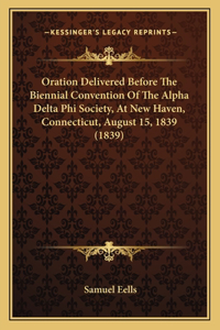 Oration Delivered Before The Biennial Convention Of The Alpha Delta Phi Society, At New Haven, Connecticut, August 15, 1839 (1839)