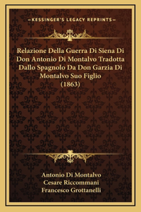 Relazione Della Guerra Di Siena Di Don Antonio Di Montalvo Tradotta Dallo Spagnolo Da Don Garzia Di Montalvo Suo Figlio (1863)
