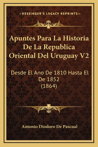 Apuntes Para La Historia De La Republica Oriental Del Uruguay V2: Desde El Ano De 1810 Hasta El De 1852 (1864)