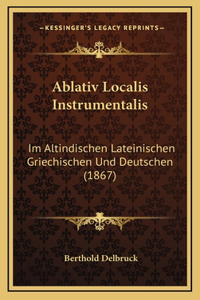 Ablativ Localis Instrumentalis: Im Altindischen Lateinischen Griechischen Und Deutschen (1867)