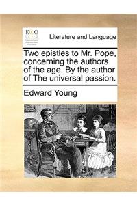 Two Epistles to Mr. Pope, Concerning the Authors of the Age. by the Author of the Universal Passion.