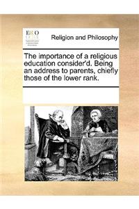 The Importance of a Religious Education Consider'd. Being an Address to Parents, Chiefly Those of the Lower Rank.