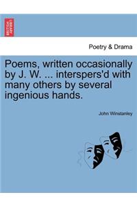 Poems, Written Occasionally by J. W. ... Interspers'd with Many Others by Several Ingenious Hands.