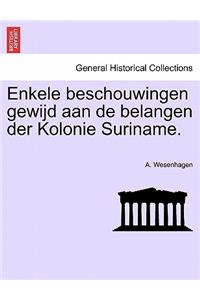 Enkele Beschouwingen Gewijd Aan de Belangen Der Kolonie Suriname.