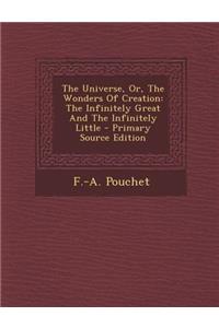 The Universe, Or, the Wonders of Creation: The Infinitely Great and the Infinitely Little