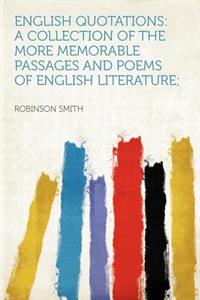 English Quotations: A Collection of the More Memorable Passages and Poems of English Literature;