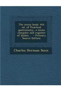 The Menu Book; 4th Ed. of Practical Gastronomy, a Menu Compiler and Register of Dishes .. - Primary Source Edition