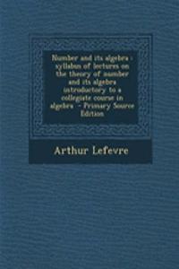 Number and Its Algebra: Syllabus of Lectures on the Theory of Number and Its Algebra Introductory to a Collegiate Course in Algebra