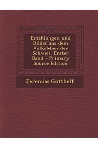 Erzahlungen Und Bilder Aus Dem Volksleben Der Schweiz. Erster Band - Primary Source Edition