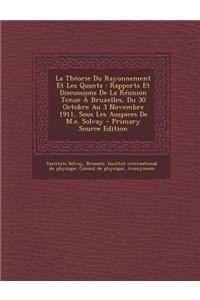 La Theorie Du Rayonnement Et Les Quanta: Rapports Et Discussions de La Reunion Tenue a Bruxelles, Du 30 Octobre Au 3 Novembre 1911, Sous Les Auspices