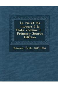 La Vie Et Les Moeurs a la Plata Volume 1 - Primary Source Edition