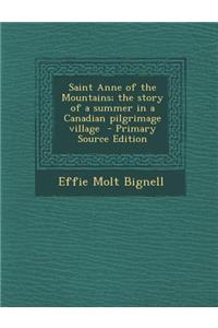 Saint Anne of the Mountains; The Story of a Summer in a Canadian Pilgrimage Village - Primary Source Edition