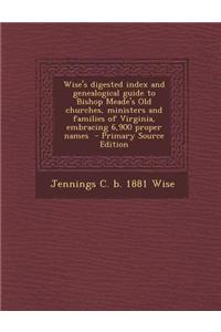 Wise's Digested Index and Genealogical Guide to Bishop Meade's Old Churches, Ministers and Families of Virginia, Embracing 6,900 Proper Names - Primar