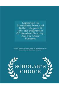 Legislation to Strengthen Fema and Better Integrate It Into the Department of Homeland Security, and for Other Purposes - Scholar's Choice Edition